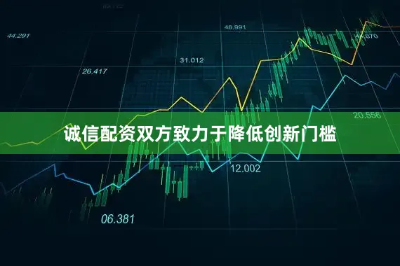 诚信配资双方致力于降低创新门槛