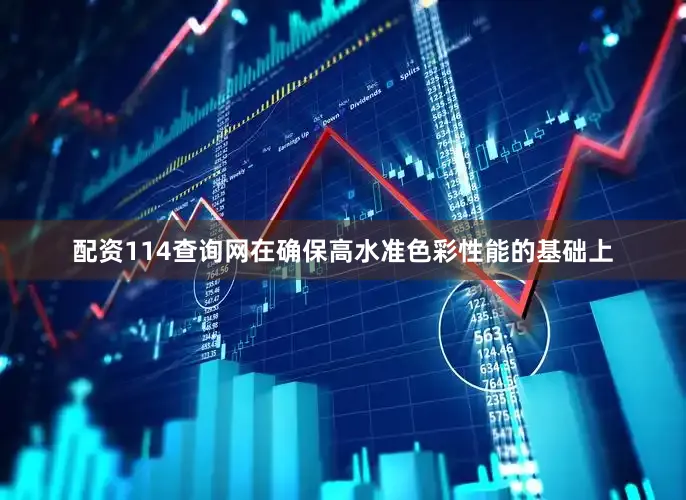 配资114查询网在确保高水准色彩性能的基础上