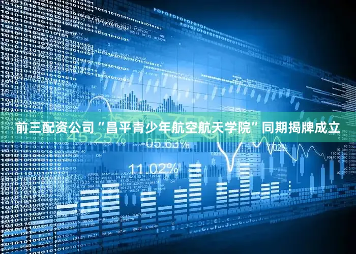 前三配资公司“昌平青少年航空航天学院”同期揭牌成立