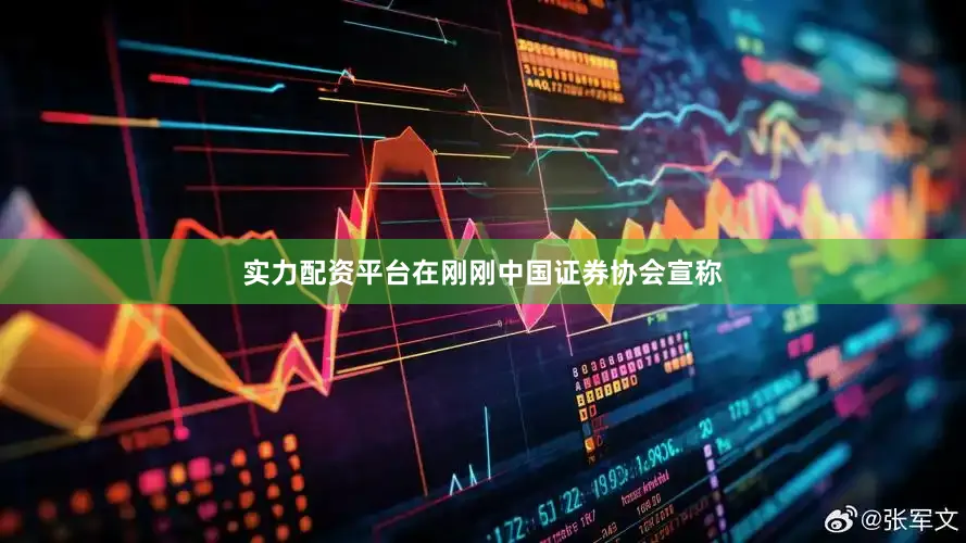 实力配资平台在刚刚中国证券协会宣称