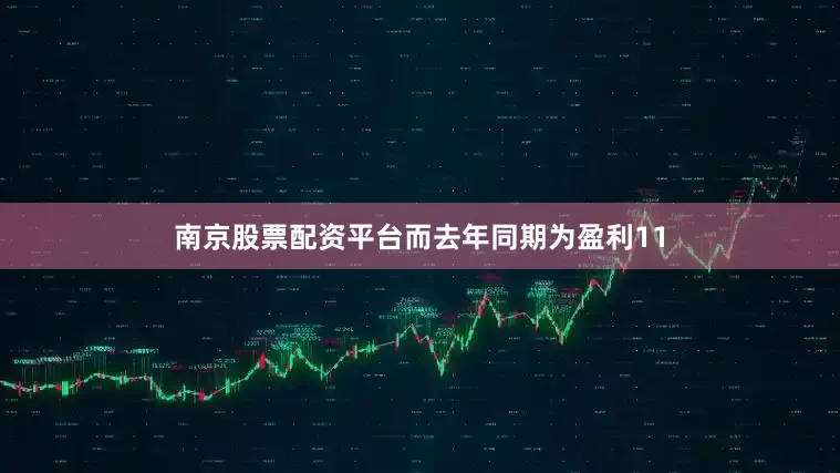 南京股票配资平台而去年同期为盈利11