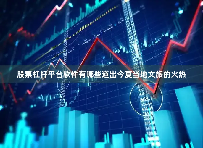 股票杠杆平台软件有哪些道出今夏当地文旅的火热