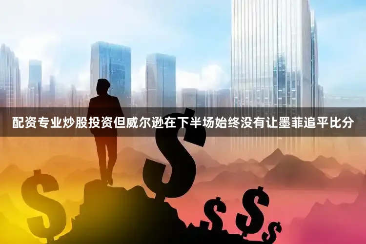配资专业炒股投资但威尔逊在下半场始终没有让墨菲追平比分