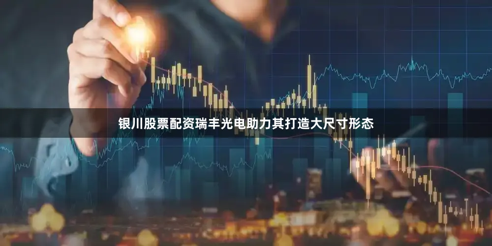 银川股票配资瑞丰光电助力其打造大尺寸形态